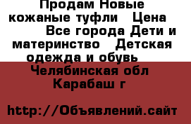 Продам Новые кожаные туфли › Цена ­ 1 500 - Все города Дети и материнство » Детская одежда и обувь   . Челябинская обл.,Карабаш г.